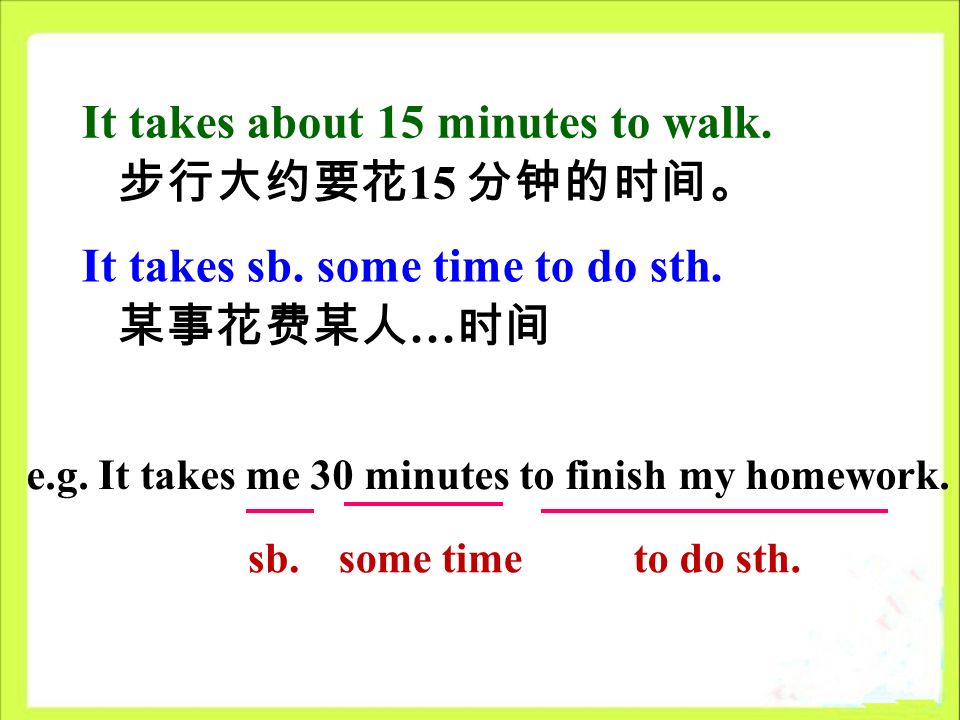It takes about 15 minutes to walk. 步行大约要花 15 分钟的时间。 It takes sb.