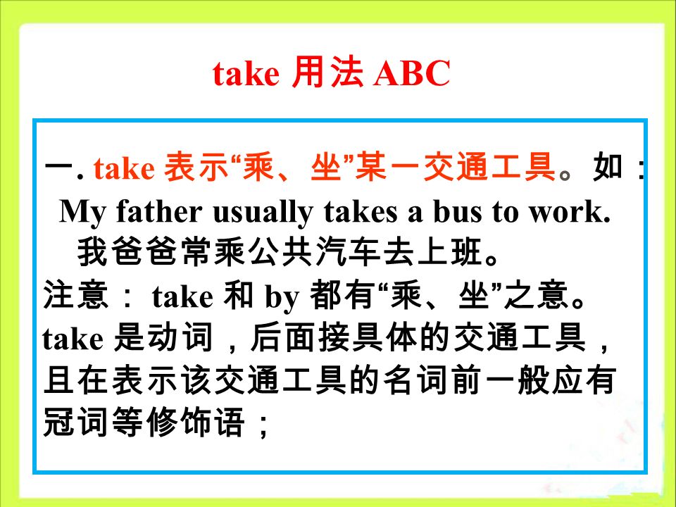 take 用法 ABC 一. take 表示 乘、坐 某一交通工具。如： My father usually takes a bus to work.