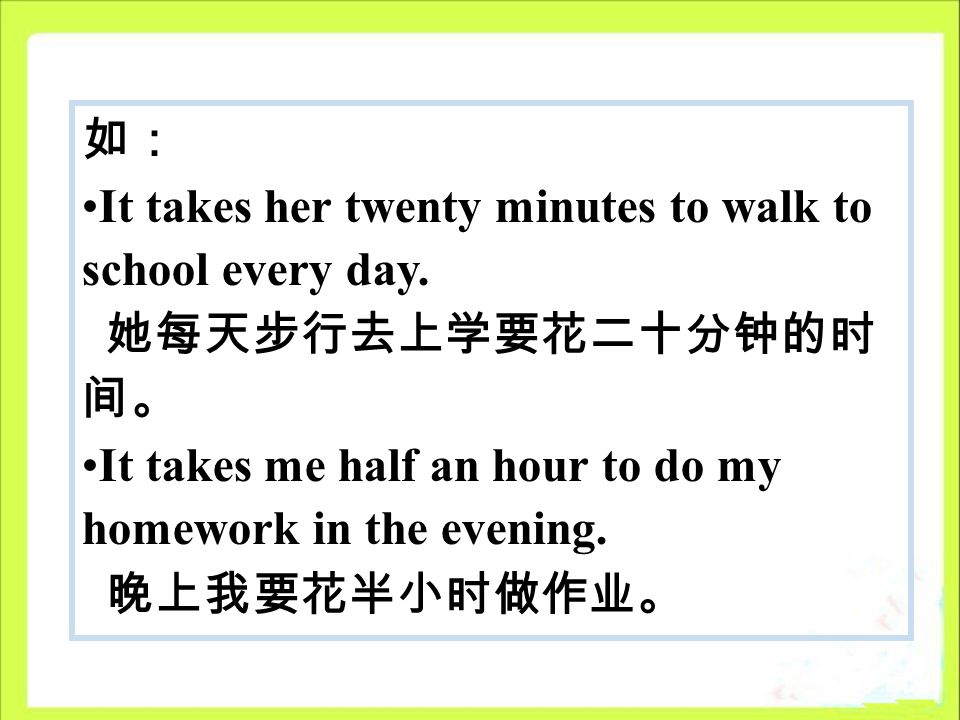 如： It takes her twenty minutes to walk to school every day.