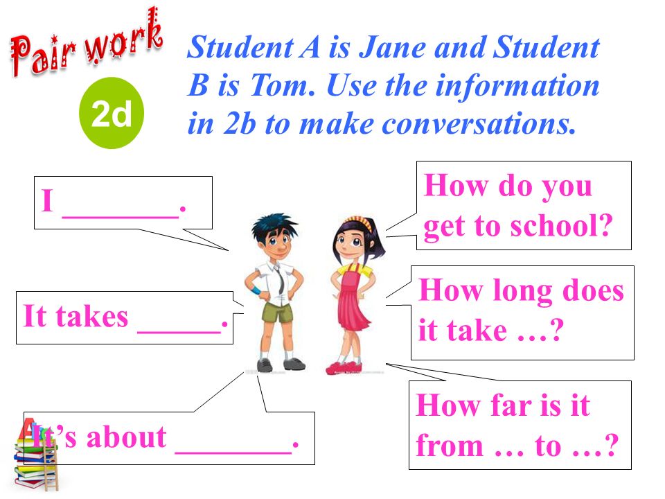 I _______. How do you get to school. 2d It takes _____.
