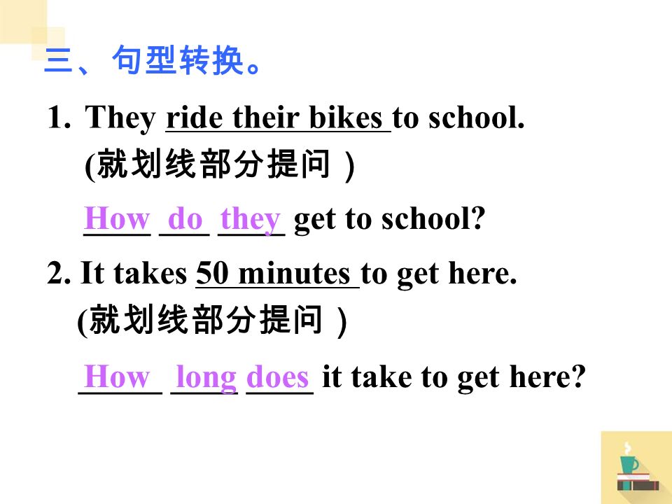 1.They ride their bikes to school. ( 就划线部分提问） 2. It takes 50 minutes to get here.