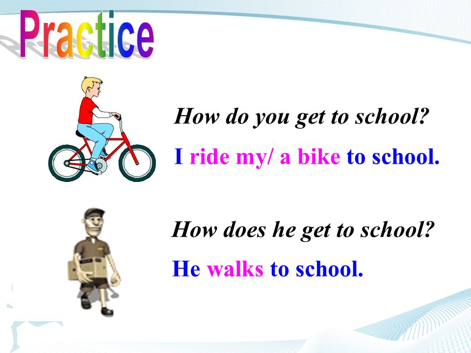 I ride my/ a bike to school. How do you get to school.