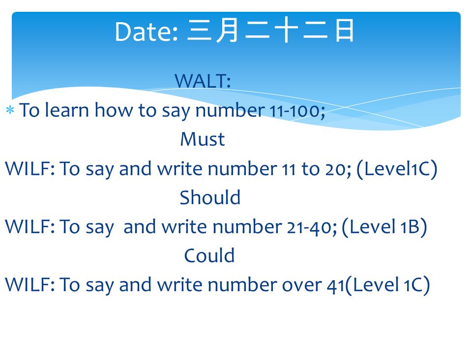 Date: 三月二十二日 WALT:  To learn how to say number ; Must WILF: To say and write number 11 to 20; (Level1C) Should WILF: To say and write number 21-40; (Level 1B) Could WILF: To say and write number over 41(Level 1C)