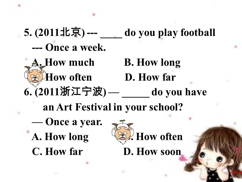 5. (2011 北京 ) --- ____ do you play football --- Once a week.
