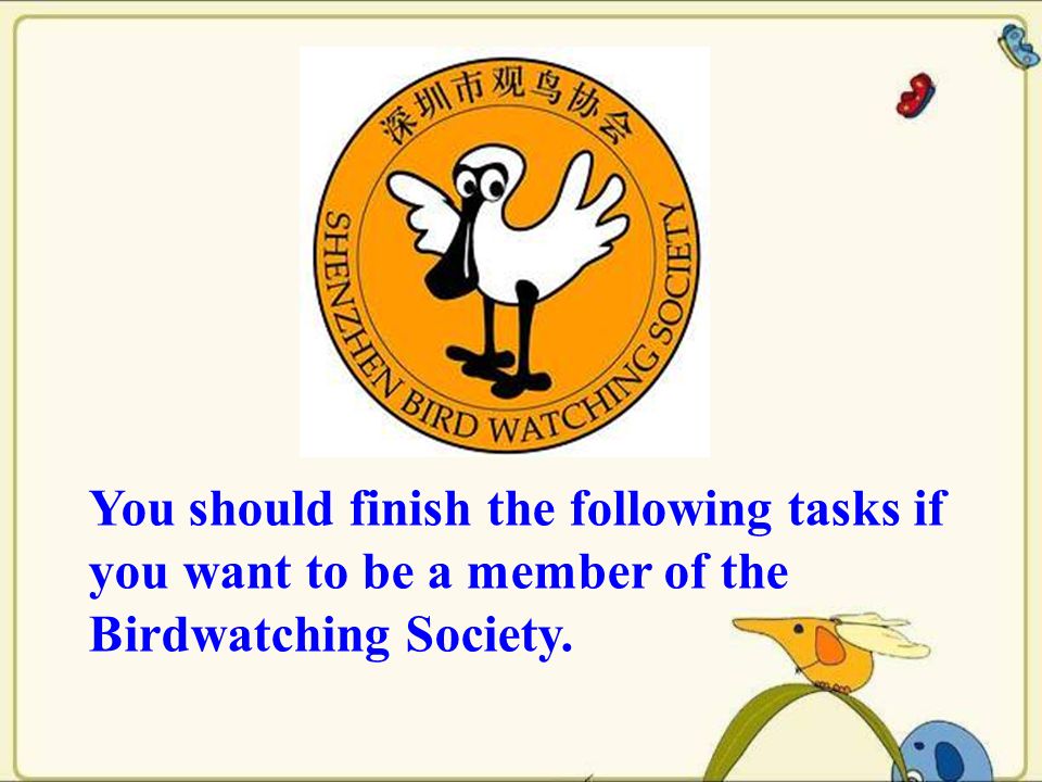 You should finish the following tasks if you want to be a member of the Birdwatching Society.