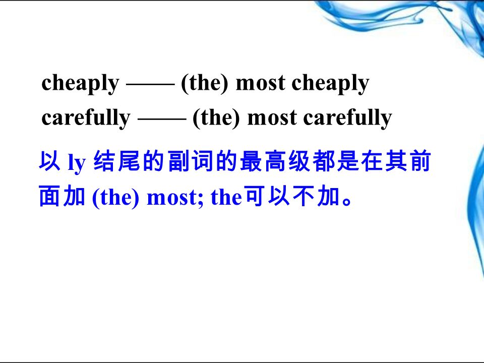 cheaply —— (the) most cheaply carefully —— (the) most carefully 以 ly 结尾的副词的最高级都是在其前 面加 (the) most; the 可以不加。