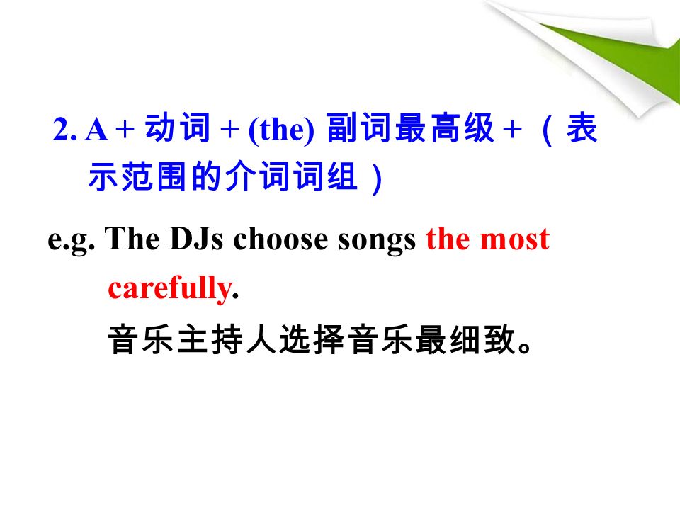 2. A + 动词 + (the) 副词最高级 + （表 示范围的介词词组） e.g. The DJs choose songs the most carefully. 音乐主持人选择音乐最细致。