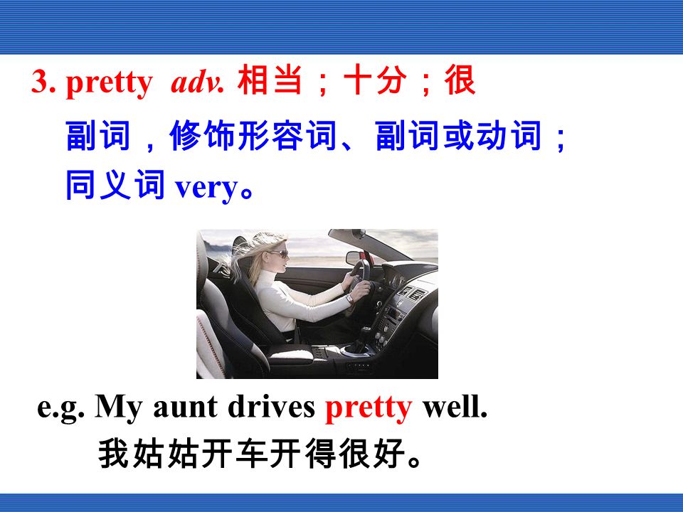 副词，修饰形容词、副词或动词； 同义词 very 。 3. pretty adv. 相当；十分；很 e.g. My aunt drives pretty well. 我姑姑开车开得很好。