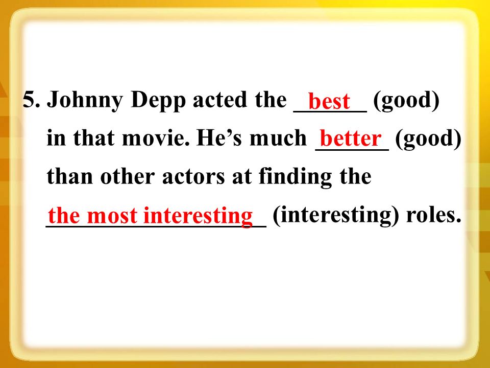 5. Johnny Depp acted the ______ (good) in that movie.