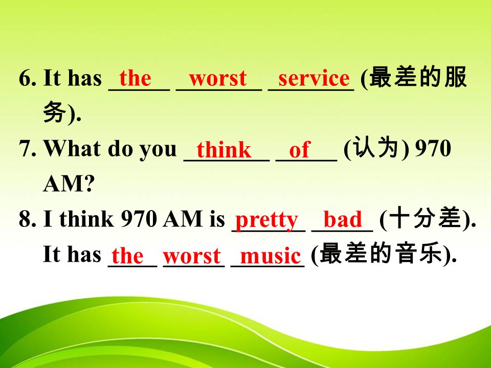 6. It has _____ _______ _______ ( 最差的服 务 ). 7. What do you _______ _____ ( 认为 ) 970 AM.