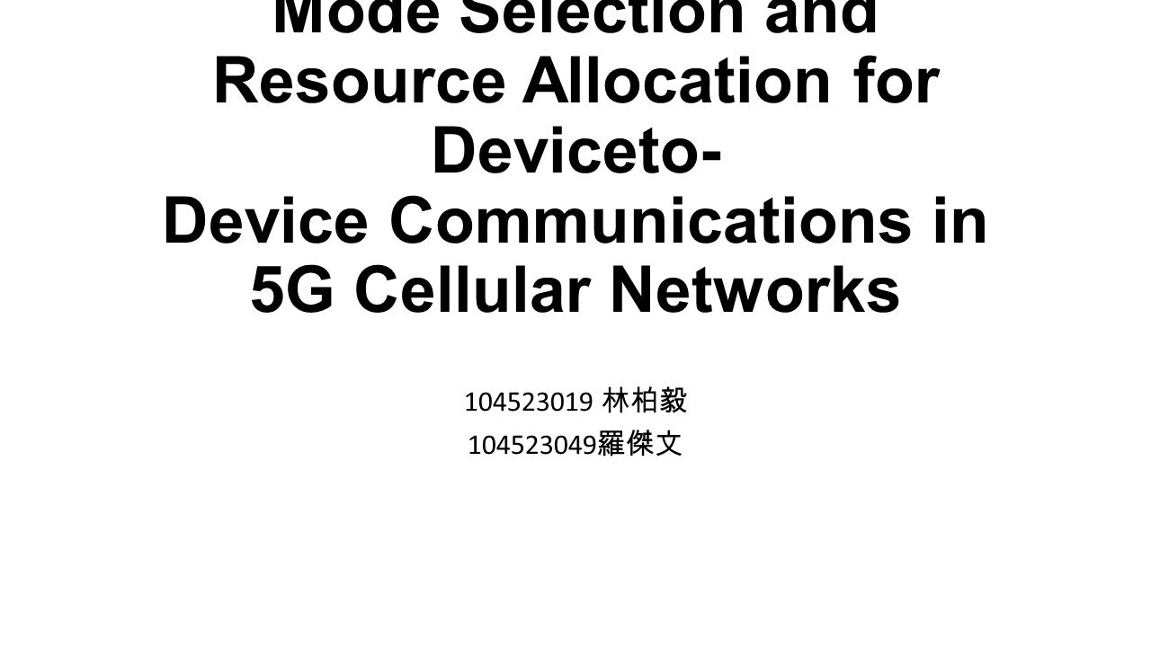 Mode Selection and Resource Allocation for Deviceto- Device Communications in 5G Cellular Networks 林柏毅 羅傑文