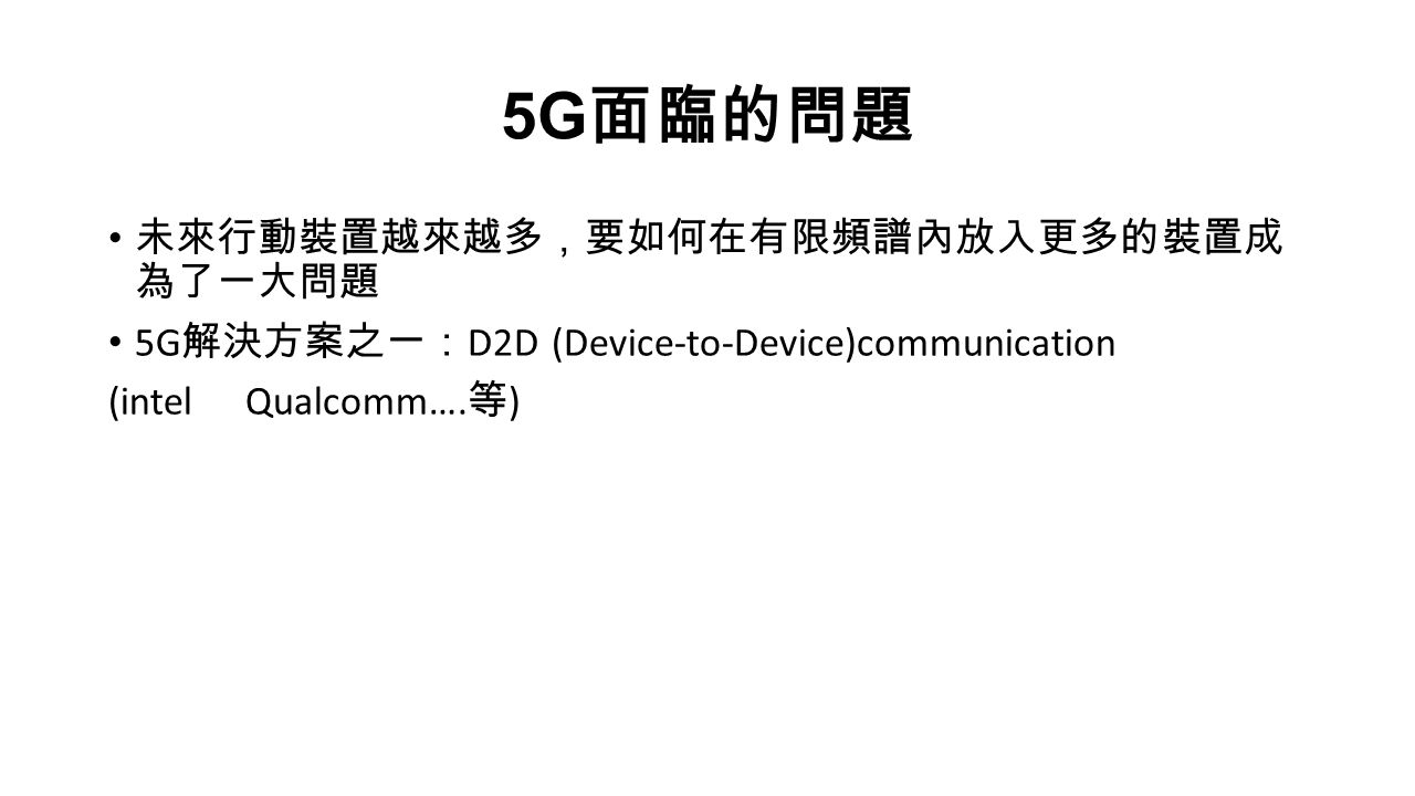 5G 面臨的問題 未來行動裝置越來越多，要如何在有限頻譜內放入更多的裝置成 為了一大問題 5G 解決方案之一： D2D (Device-to-Device)communication (intel Qualcomm….