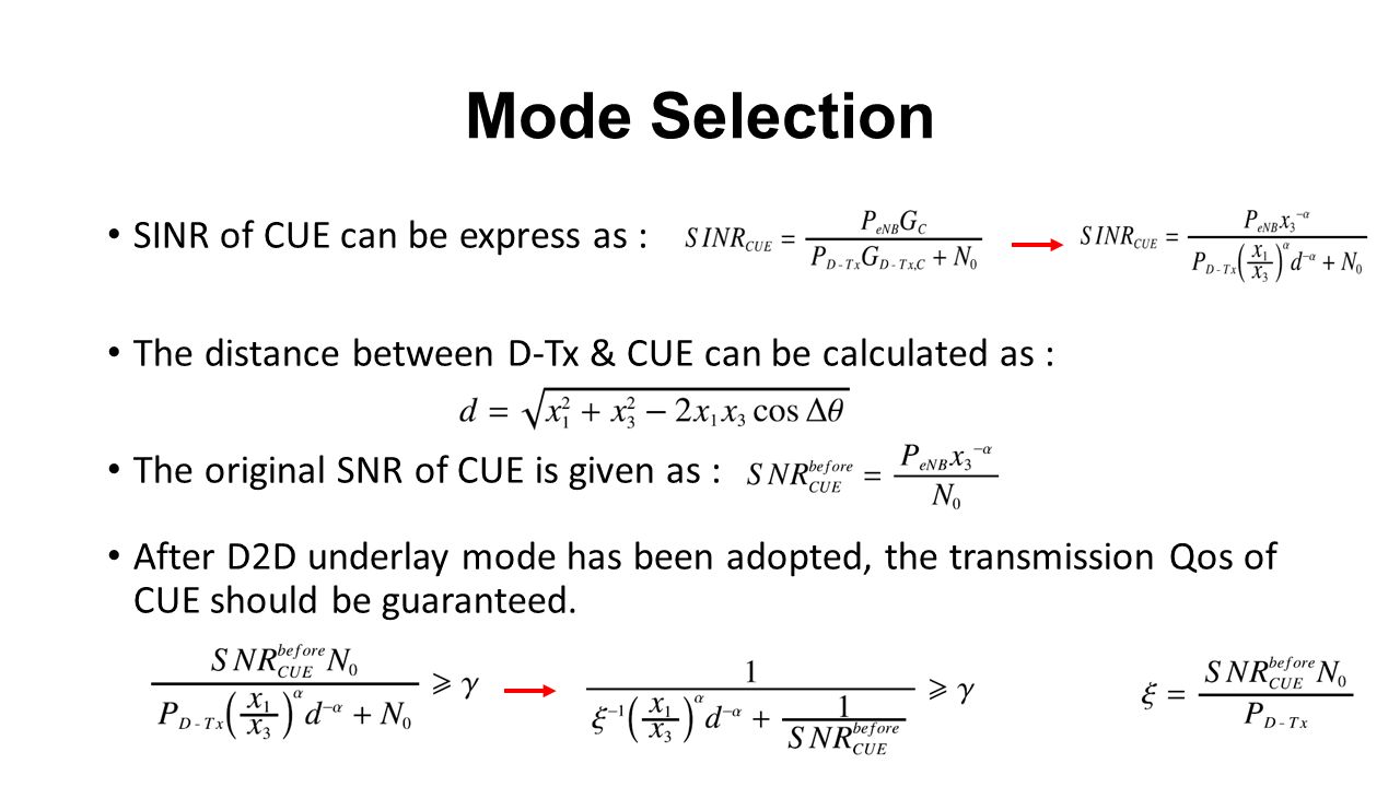 Mode Selection SINR of CUE can be express as : The distance between D-Tx & CUE can be calculated as : The original SNR of CUE is given as : After D2D underlay mode has been adopted, the transmission Qos of CUE should be guaranteed.