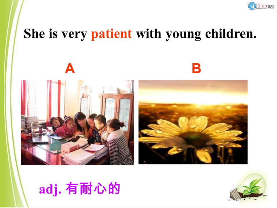 She is very patient with young children. adj. 有耐心的 AB