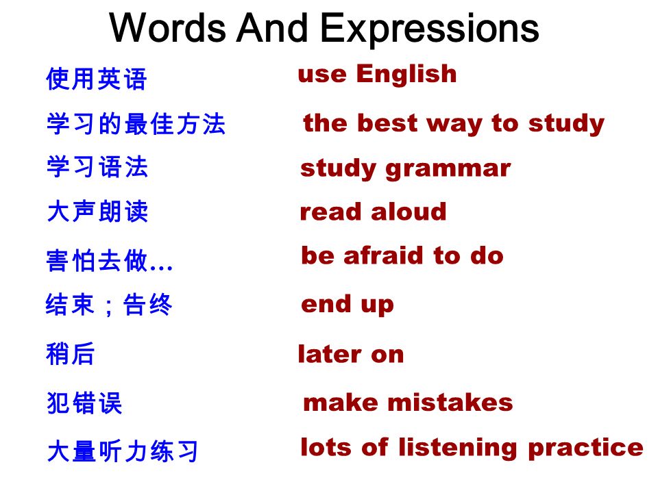 Words And Expressions 听录音磁带 列单词表 读教科书 制作抽认卡 请教师帮助 和朋友们一起学习 listen to tapes make vocabulary lists read the textbook make flashcards ask the teacher for help work with friends 看英文电影 看英语杂志 参加英语俱乐部 watch English movies read English magazines join the English club