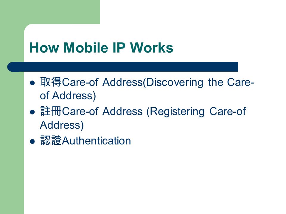 How Mobile IP Works 取得 Care-of Address(Discovering the Care- of Address) 註冊 Care-of Address (Registering Care-of Address) 認證 Authentication