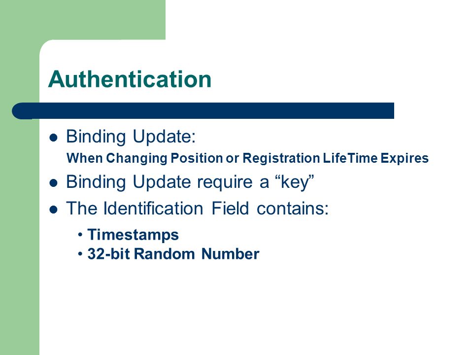 Authentication Binding Update: When Changing Position or Registration LifeTime Expires Binding Update require a key The Identification Field contains: Timestamps 32-bit Random Number