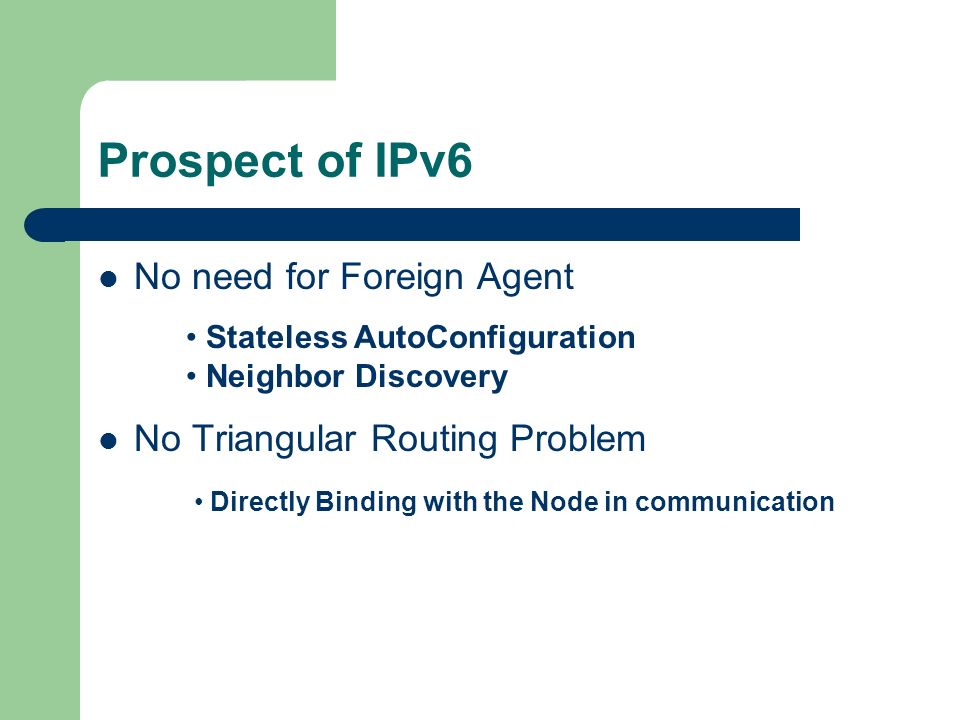 Prospect of IPv6 No need for Foreign Agent No Triangular Routing Problem Stateless AutoConfiguration Neighbor Discovery Directly Binding with the Node in communication